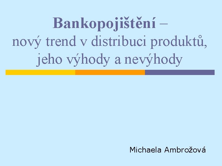 Bankopojištění – nový trend v distribuci produktů, jeho výhody a nevýhody Michaela Ambrožová 