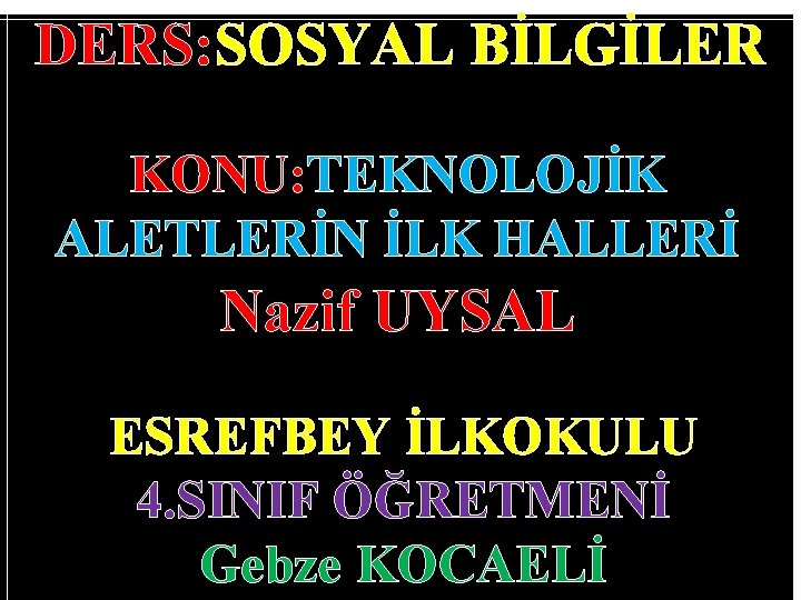 DERS: SOSYAL BİLGİLER KONU: TEKNOLOJİK ALETLERİN İLK HALLERİ Nazif UYSAL ESREFBEY İLKOKULU 4. SINIF