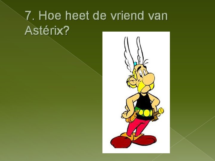 7. Hoe heet de vriend van Astérix? 