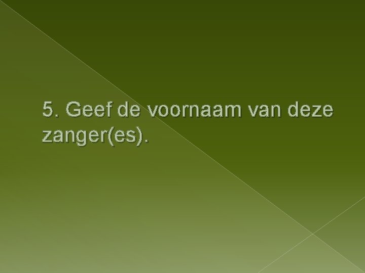 5. Geef de voornaam van deze zanger(es). 