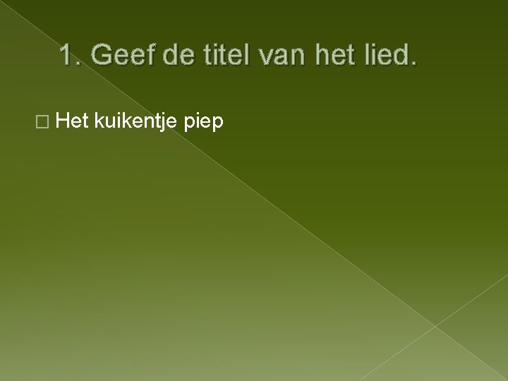 1. Geef de titel van het lied. � Het kuikentje piep 