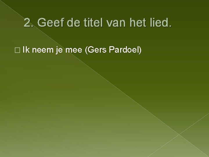 2. Geef de titel van het lied. � Ik neem je mee (Gers Pardoel)