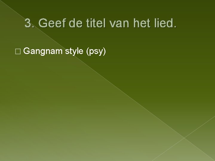 3. Geef de titel van het lied. � Gangnam style (psy) 