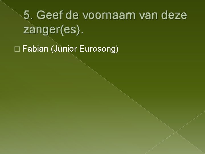 5. Geef de voornaam van deze zanger(es). � Fabian (Junior Eurosong) 