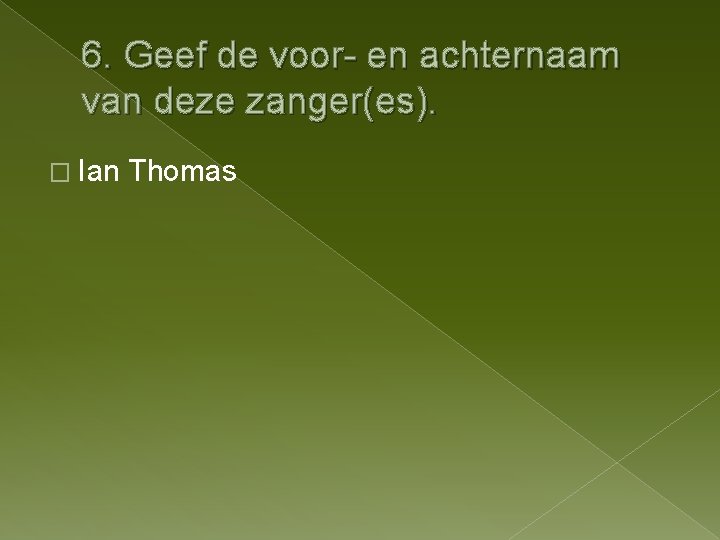 6. Geef de voor- en achternaam van deze zanger(es). � Ian Thomas 