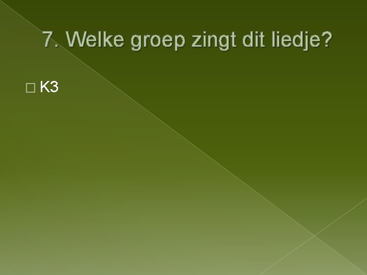 7. Welke groep zingt dit liedje? � K 3 