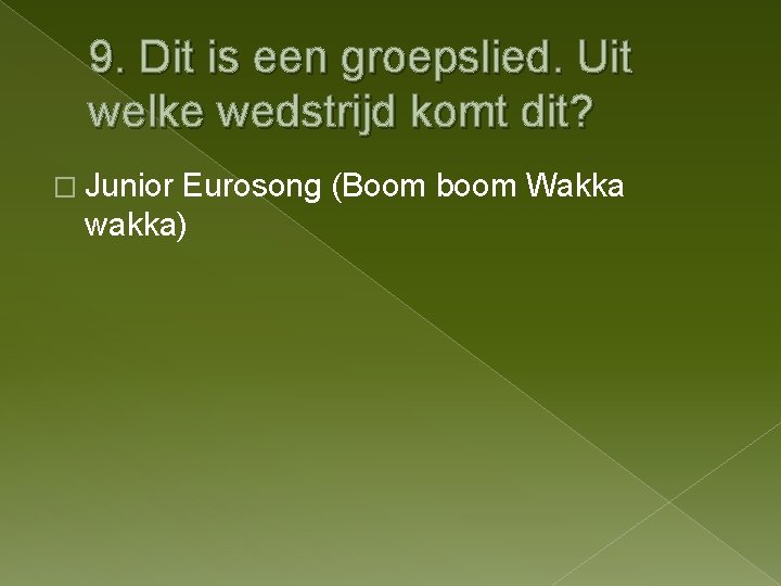 9. Dit is een groepslied. Uit welke wedstrijd komt dit? � Junior Eurosong (Boom