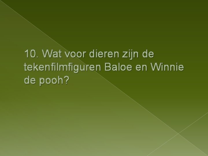 10. Wat voor dieren zijn de tekenfilmfiguren Baloe en Winnie de pooh? 