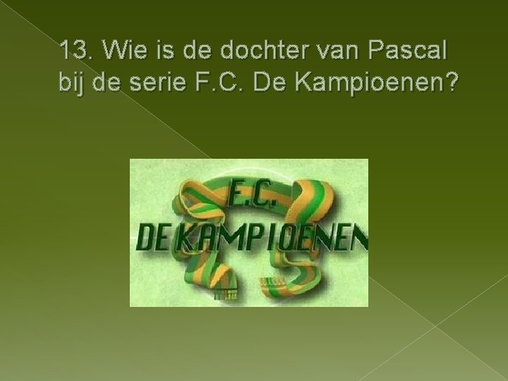 13. Wie is de dochter van Pascal bij de serie F. C. De Kampioenen?