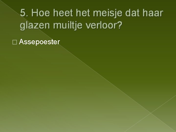 5. Hoe heet het meisje dat haar glazen muiltje verloor? � Assepoester 