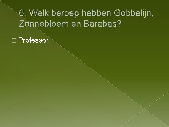 6. Welk beroep hebben Gobbelijn, Zonnebloem en Barabas? � Professor 