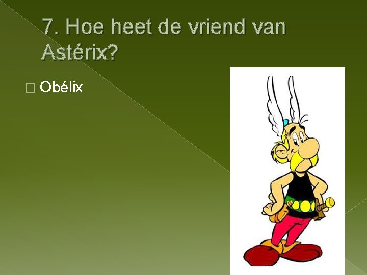 7. Hoe heet de vriend van Astérix? � Obélix 