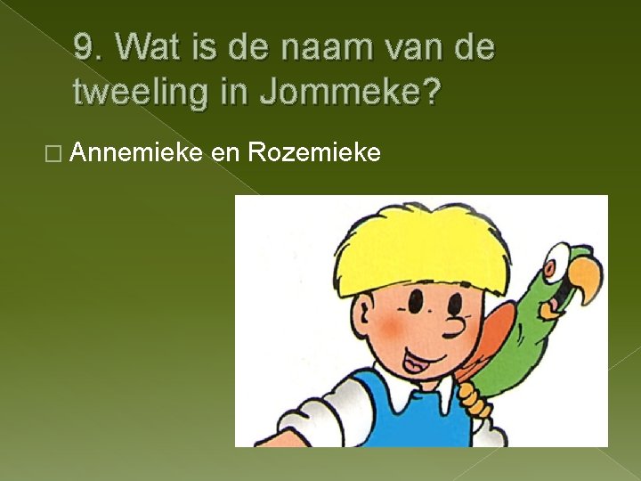 9. Wat is de naam van de tweeling in Jommeke? � Annemieke en Rozemieke