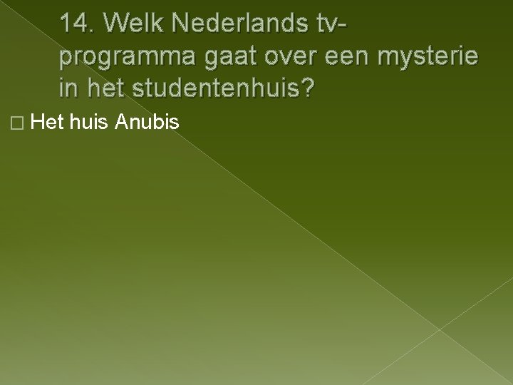 14. Welk Nederlands tvprogramma gaat over een mysterie in het studentenhuis? � Het huis