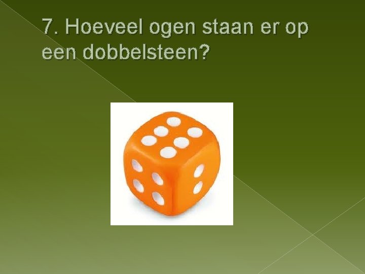 7. Hoeveel ogen staan er op een dobbelsteen? 