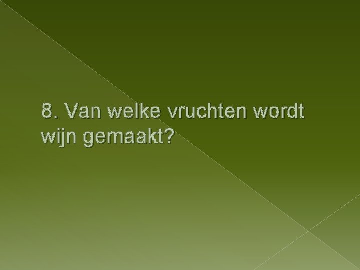 8. Van welke vruchten wordt wijn gemaakt? 