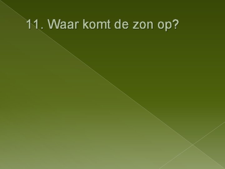 11. Waar komt de zon op? 