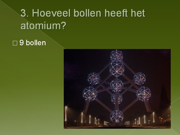 3. Hoeveel bollen heeft het atomium? � 9 bollen 