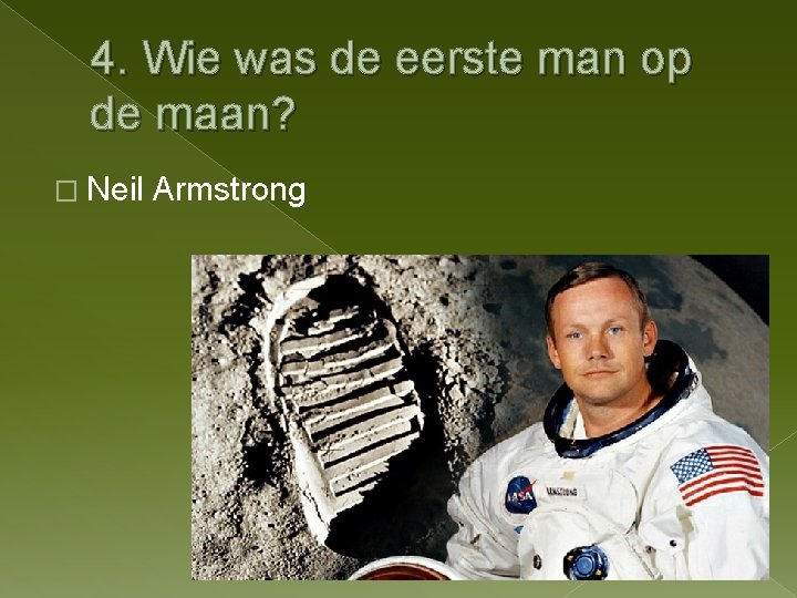 4. Wie was de eerste man op de maan? � Neil Armstrong 