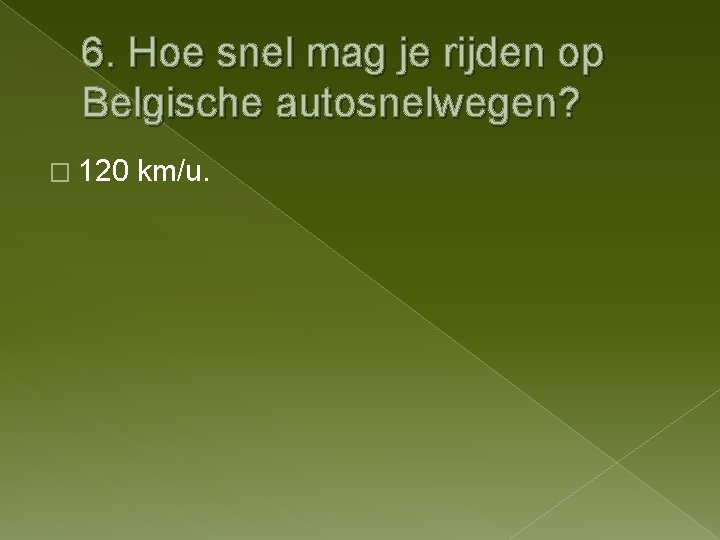 6. Hoe snel mag je rijden op Belgische autosnelwegen? � 120 km/u. 