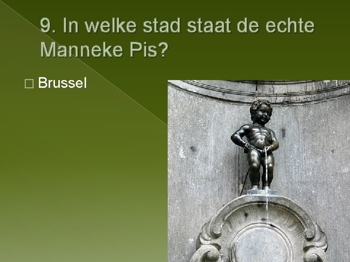 9. In welke stad staat de echte Manneke Pis? � Brussel 