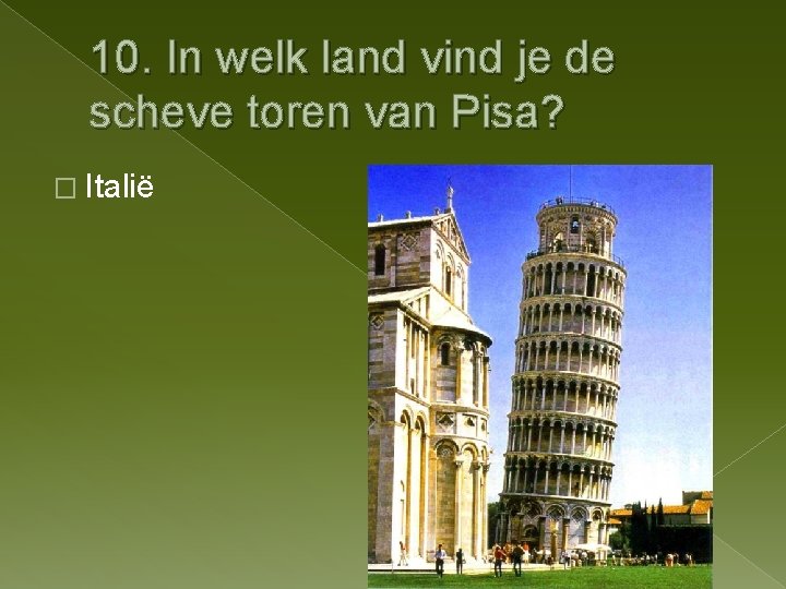 10. In welk land vind je de scheve toren van Pisa? � Italië 