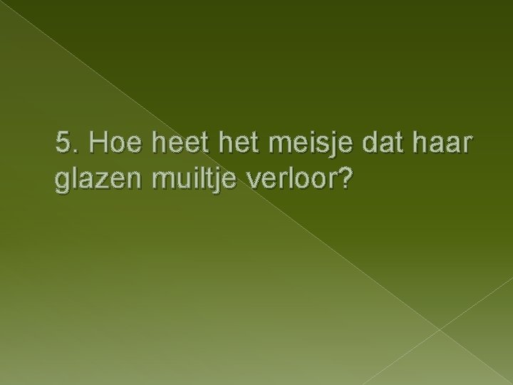 5. Hoe heet het meisje dat haar glazen muiltje verloor? 