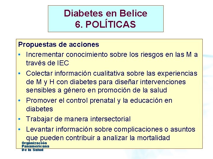Diabetes en Belice 6. POLÍTICAS Propuestas de acciones • Incrementar conocimiento sobre los riesgos