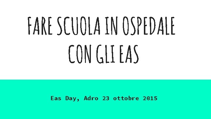 FARE SCUOLA IN OSPEDALE CON GLI EAS Eas Day, Adro 23 ottobre 2015 