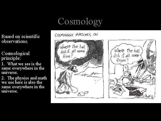 Cosmology Based on scientific observations. Cosmological principle: 1. What we see is the same