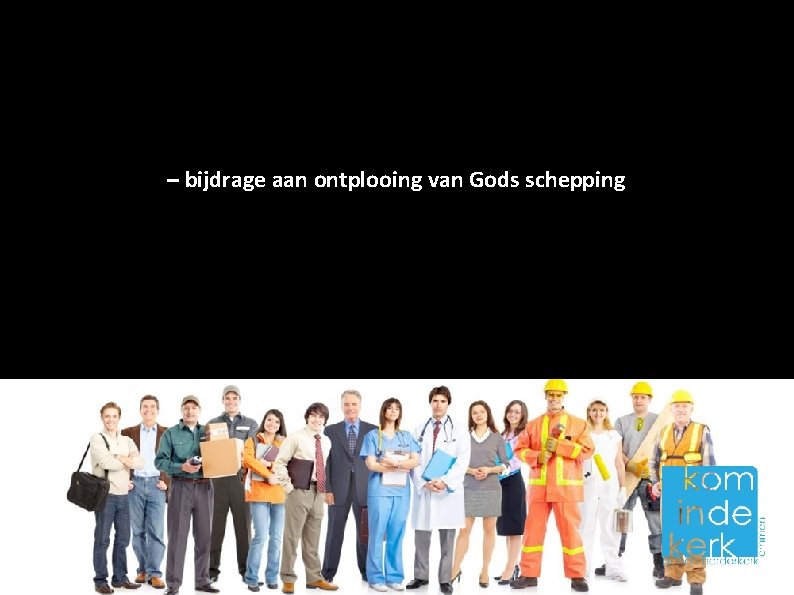 – bijdrage aan ontplooing van Gods schepping 