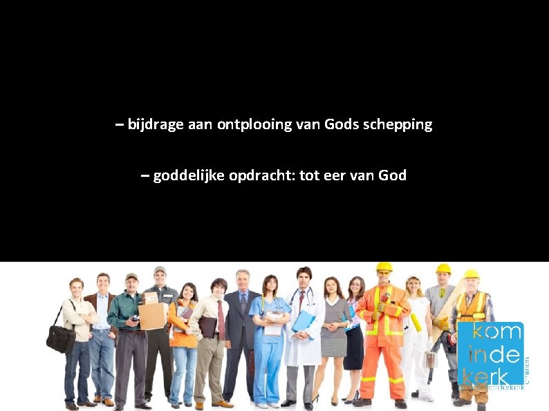 – bijdrage aan ontplooing van Gods schepping – goddelijke opdracht: tot eer van God