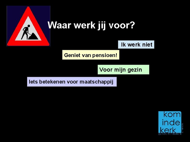 Waar werk jij voor? Ik werk niet Geniet van pensioen! Voor mijn gezin Iets