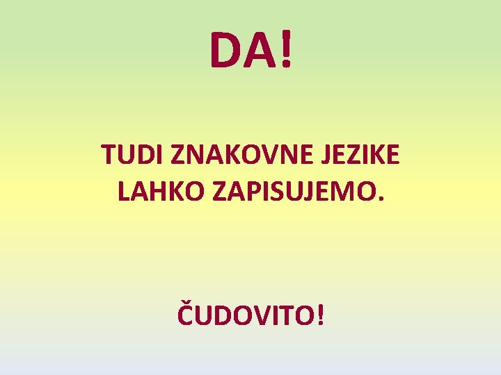 DA! TUDI ZNAKOVNE JEZIKE LAHKO ZAPISUJEMO. ČUDOVITO! 