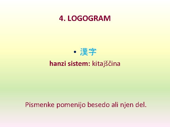 4. LOGOGRAM • 漢字 hanzi sistem: kitajščina Pismenke pomenijo besedo ali njen del. 