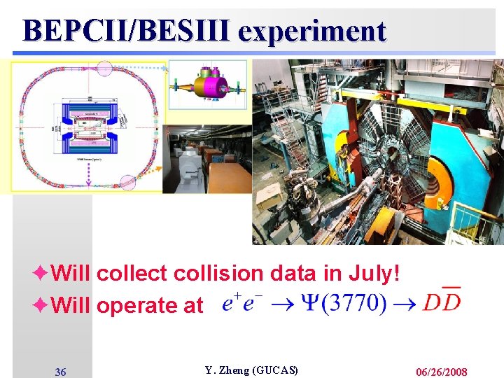 BEPCII/BESIII experiment èWill collect collision data in July! èWill operate at 36 Y. Zheng