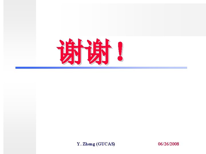 谢谢！ Y. Zheng (GUCAS) 06/26/2008 