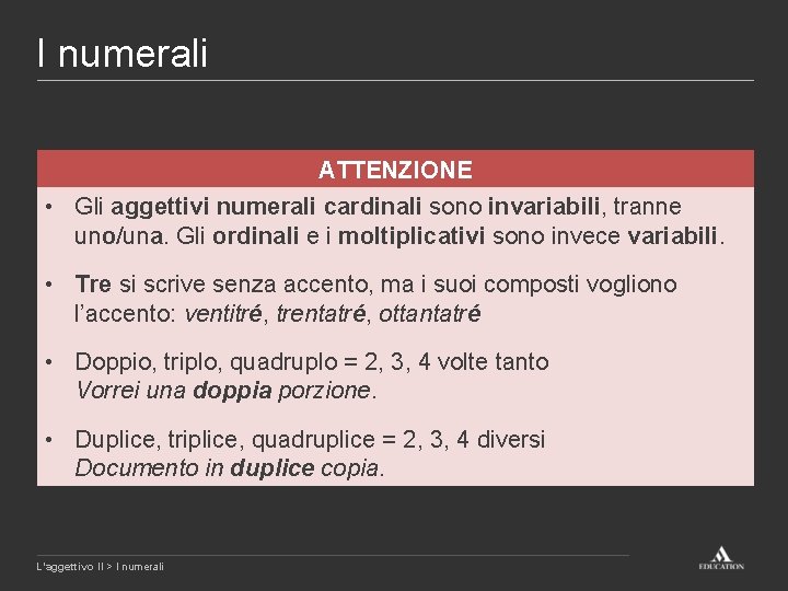 I numerali ATTENZIONE • Gli aggettivi numerali cardinali sono invariabili, tranne uno/una. Gli ordinali