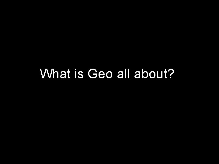 What is Geo all about? 