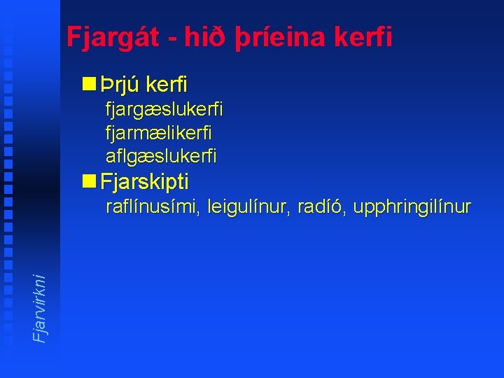 Fjargát - hið þríeina kerfi n Þrjú kerfi fjargæslukerfi fjarmælikerfi aflgæslukerfi n Fjarskipti Fjarvirkni