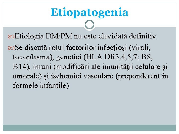 Etiopatogenia Etiologia DM/PM nu este elucidată definitiv. Se discută rolul factorilor infecţioşi (virali, toxoplasma),