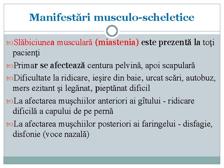 Manifestări musculo-scheletice Slăbiciunea musculară (miastenia) este prezentă la toţi pacienţi Primar se afectează centura