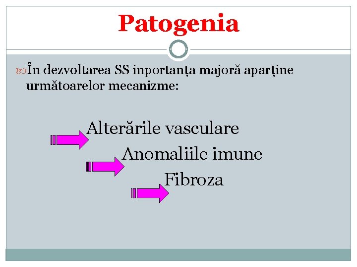 Patogenia În dezvoltarea SS inportanța majoră aparține următoarelor mecanizme: Alterările vasculare Anomaliile imune Fibroza
