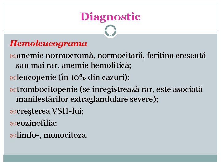 Diagnostic Hemoleucograma anemie normocromă, normocitară, feritina crescută sau mai rar, anemie hemolitică; leucopenie (în