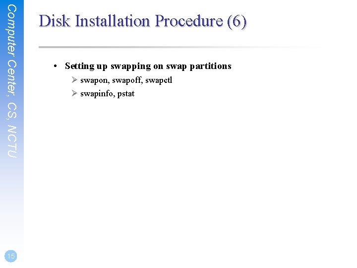 Computer Center, CS, NCTU 15 Disk Installation Procedure (6) • Setting up swapping on