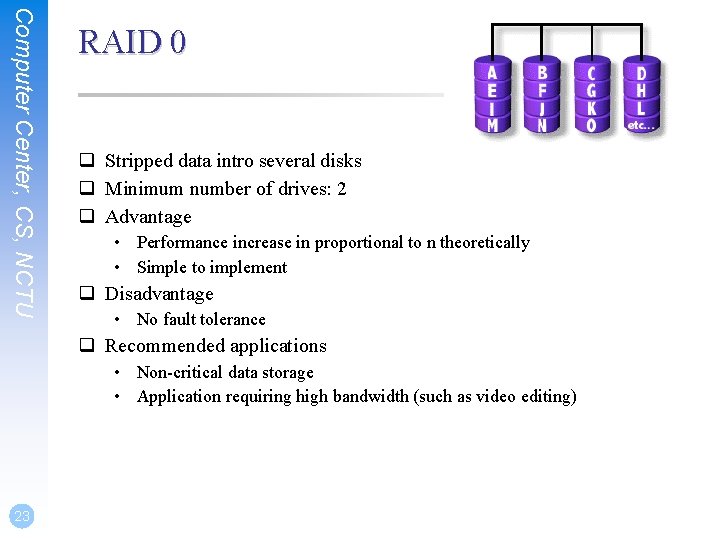 Computer Center, CS, NCTU RAID 0 q Stripped data intro several disks q Minimum