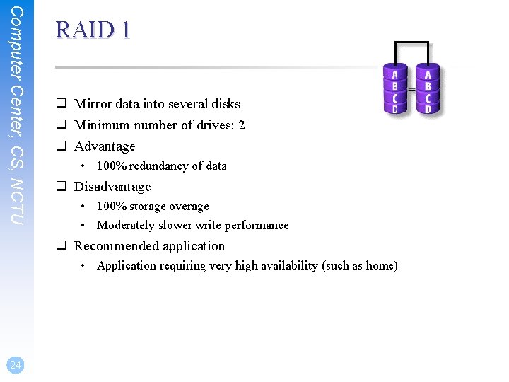 Computer Center, CS, NCTU RAID 1 q Mirror data into several disks q Minimum