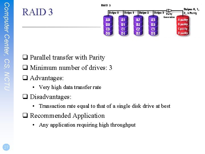 Computer Center, CS, NCTU RAID 3 q Parallel transfer with Parity q Minimum number