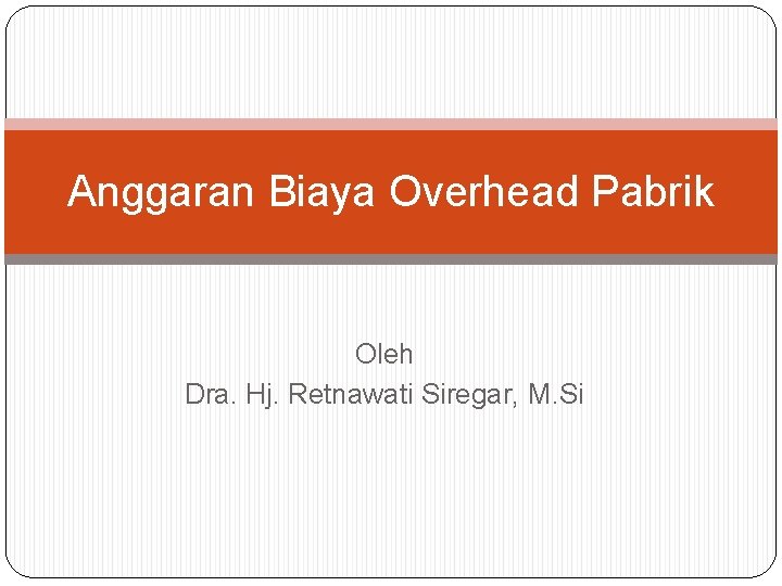 Anggaran Biaya Overhead Pabrik Oleh Dra. Hj. Retnawati Siregar, M. Si 