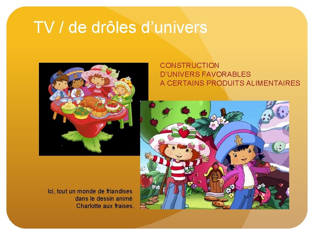 TV / de drôles d’univers CONSTRUCTION D’UNIVERS FAVORABLES A CERTAINS PRODUITS ALIMENTAIRES Ici, tout